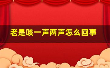 老是咳一声两声怎么回事