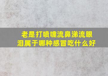 老是打喷嚏流鼻涕流眼泪属于哪种感冒吃什么好