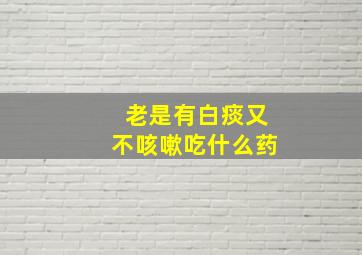 老是有白痰又不咳嗽吃什么药