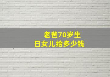 老爸70岁生日女儿给多少钱