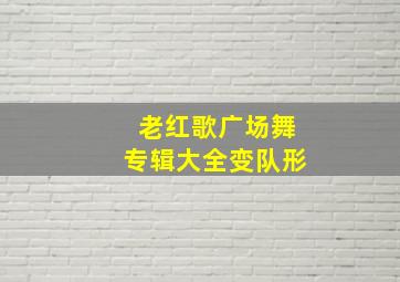 老红歌广场舞专辑大全变队形