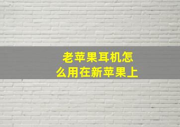 老苹果耳机怎么用在新苹果上