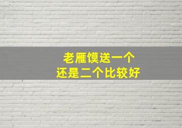 老雁馍送一个还是二个比较好