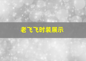 老飞飞时装展示