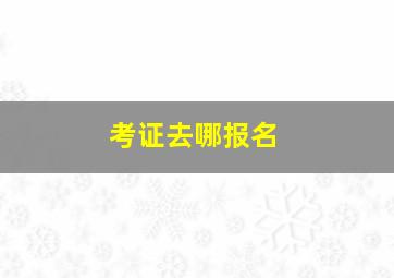 考证去哪报名