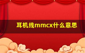 耳机线mmcx什么意思