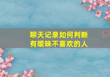 聊天记录如何判断有暧昧不喜欢的人