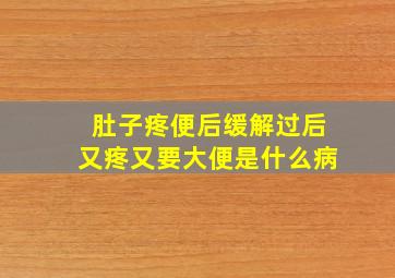 肚子疼便后缓解过后又疼又要大便是什么病