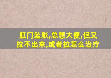 肛门坠胀,总想大便,但又拉不出来,或者拉怎么治疗