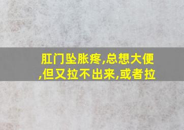 肛门坠胀疼,总想大便,但又拉不出来,或者拉