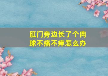 肛门旁边长了个肉球不痛不痒怎么办