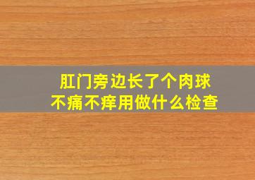 肛门旁边长了个肉球不痛不痒用做什么检查