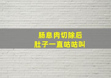 肠息肉切除后肚子一直咕咕叫