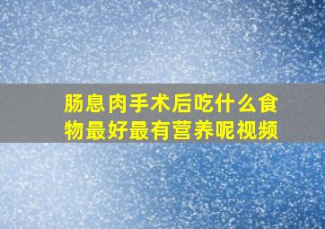 肠息肉手术后吃什么食物最好最有营养呢视频