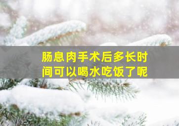 肠息肉手术后多长时间可以喝水吃饭了呢