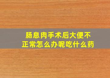 肠息肉手术后大便不正常怎么办呢吃什么药