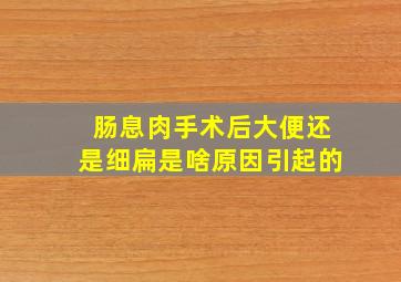 肠息肉手术后大便还是细扁是啥原因引起的