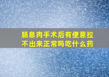 肠息肉手术后有便意拉不出来正常吗吃什么药