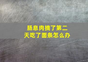 肠息肉摘了第二天吃了面条怎么办