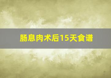 肠息肉术后15天食谱