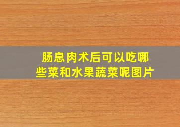 肠息肉术后可以吃哪些菜和水果蔬菜呢图片