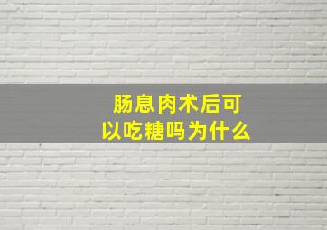 肠息肉术后可以吃糖吗为什么