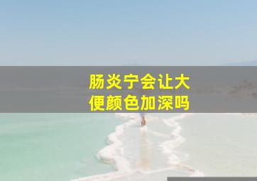 肠炎宁会让大便颜色加深吗