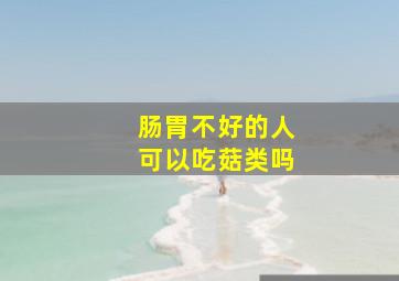 肠胃不好的人可以吃菇类吗