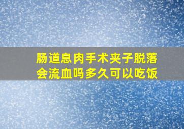 肠道息肉手术夹子脱落会流血吗多久可以吃饭