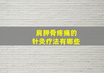 肩胛骨疼痛的针灸疗法有哪些