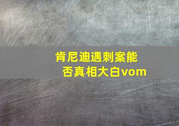 肯尼迪遇刺案能否真相大白vom