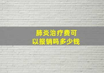 肺炎治疗费可以报销吗多少钱