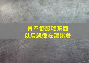 胃不舒服吃东西以后就像在那堵着