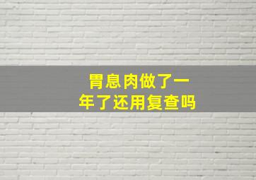 胃息肉做了一年了还用复查吗