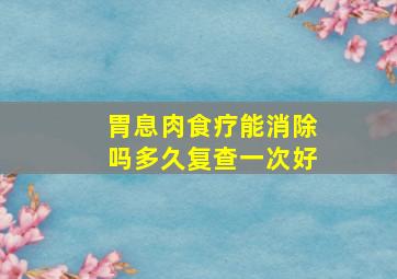 胃息肉食疗能消除吗多久复查一次好