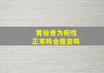 胃检查为阳性正常吗会癌变吗