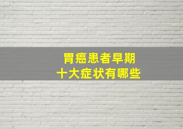 胃癌患者早期十大症状有哪些