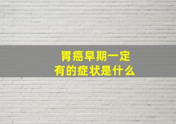 胃癌早期一定有的症状是什么