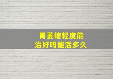 胃萎缩轻度能治好吗能活多久