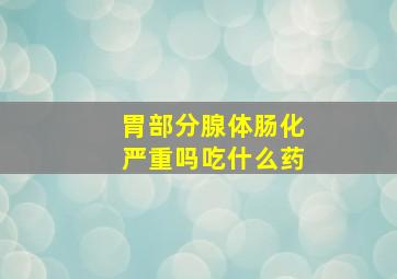 胃部分腺体肠化严重吗吃什么药