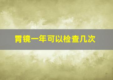 胃镜一年可以检查几次