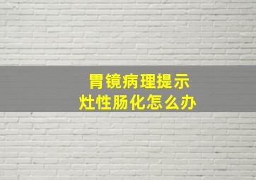 胃镜病理提示灶性肠化怎么办