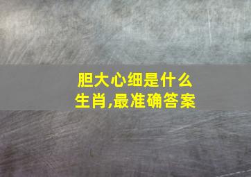 胆大心细是什么生肖,最准确答案