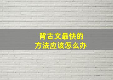 背古文最快的方法应该怎么办