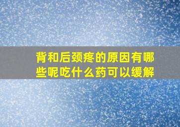 背和后颈疼的原因有哪些呢吃什么药可以缓解