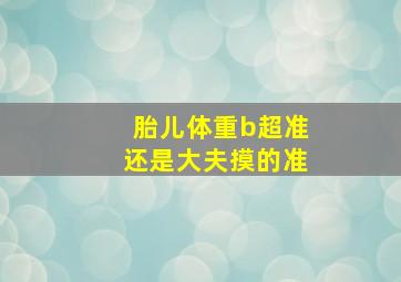 胎儿体重b超准还是大夫摸的准