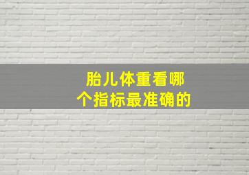 胎儿体重看哪个指标最准确的