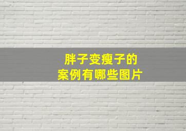 胖子变瘦子的案例有哪些图片