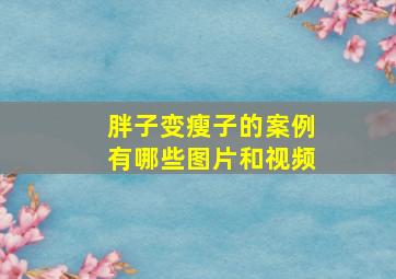 胖子变瘦子的案例有哪些图片和视频