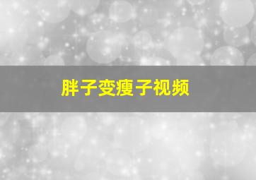 胖子变瘦子视频